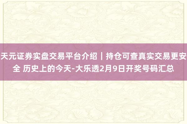 天元证券实盘交易平台介绍｜持仓可查真实交易更安全 历史上的今天-大乐透2月9日开奖号码汇总