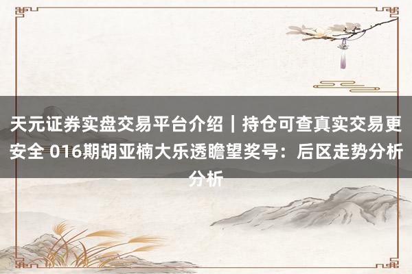 天元证券实盘交易平台介绍｜持仓可查真实交易更安全 016期胡亚楠大乐透瞻望奖号：后区走势分析