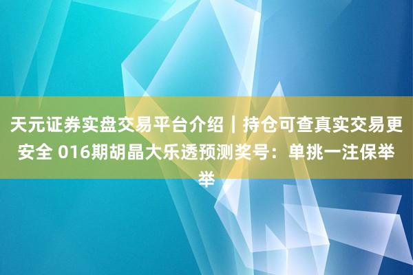 天元证券实盘交易平台介绍｜持仓可查真实交易更安全 016期胡晶大乐透预测奖号：单挑一注保举