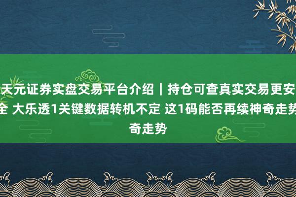 天元证券实盘交易平台介绍｜持仓可查真实交易更安全 大乐透1关键数据转机不定 这1码能否再续神奇走势
