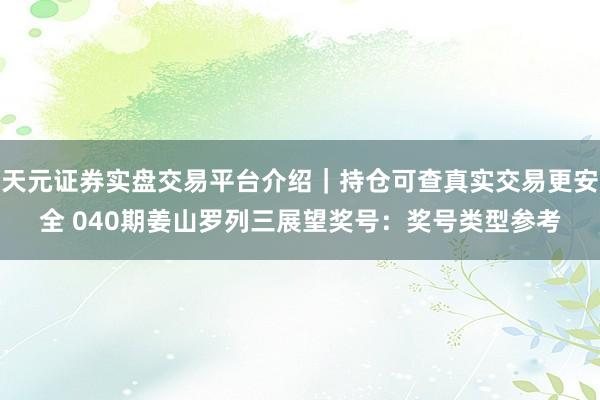 天元证券实盘交易平台介绍｜持仓可查真实交易更安全 040期姜山罗列三展望奖号：奖号类型参考