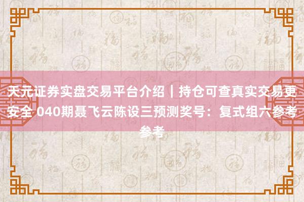 天元证券实盘交易平台介绍｜持仓可查真实交易更安全 040期聂飞云陈设三预测奖号：复式组六参考