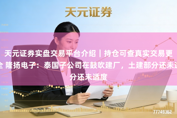 天元证券实盘交易平台介绍｜持仓可查真实交易更安全 隆扬电子：泰国子公司在鼓吹建厂，土建部分还未适度