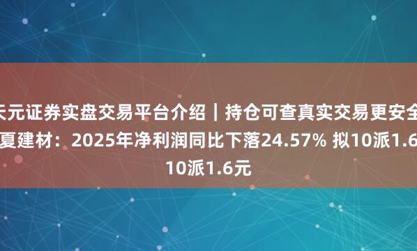 天元证券实盘交易平台介绍｜持仓可查真实交易更安全 宁夏建材：2025年净利润同比下落24.57% 拟10派1.6元