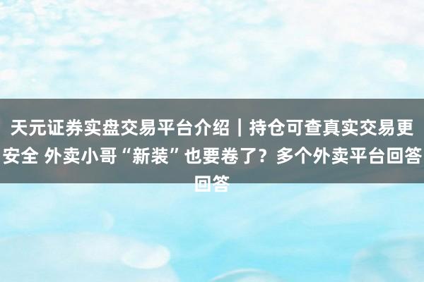 天元证券实盘交易平台介绍｜持仓可查真实交易更安全 外卖小哥“新装”也要卷了？多个外卖平台回答