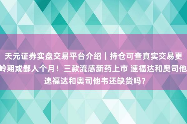 天元证券实盘交易平台介绍｜持仓可查真实交易更安全 流感岑岭期或鄙人个月！三款流感新药上市 速福达和奥司他韦还缺货吗？