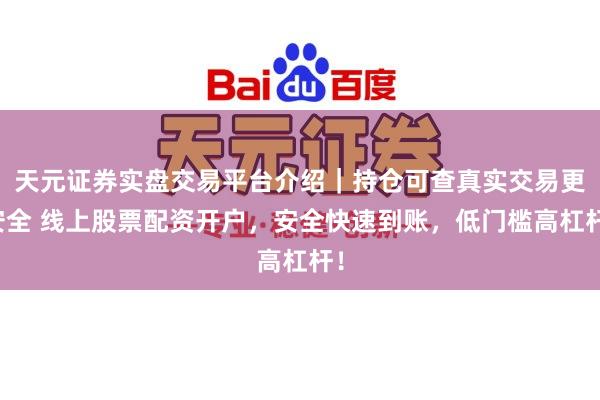 天元证券实盘交易平台介绍｜持仓可查真实交易更安全 线上股票配资开户，安全快速到账，低门槛高杠杆！