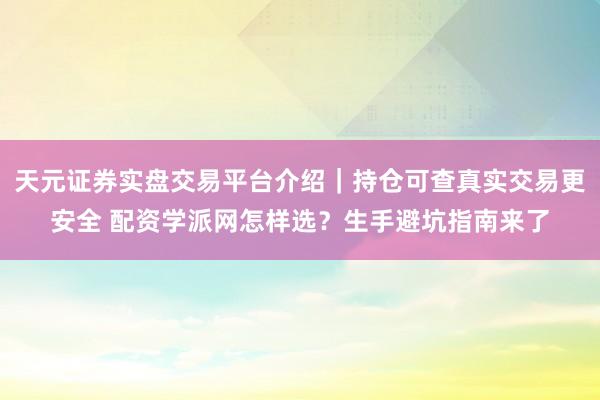 天元证券实盘交易平台介绍｜持仓可查真实交易更安全 配资学派网怎样选？生手避坑指南来了