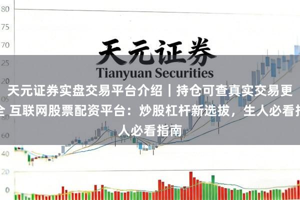 天元证券实盘交易平台介绍｜持仓可查真实交易更安全 互联网股票配资平台：炒股杠杆新选拔，生人必看指南