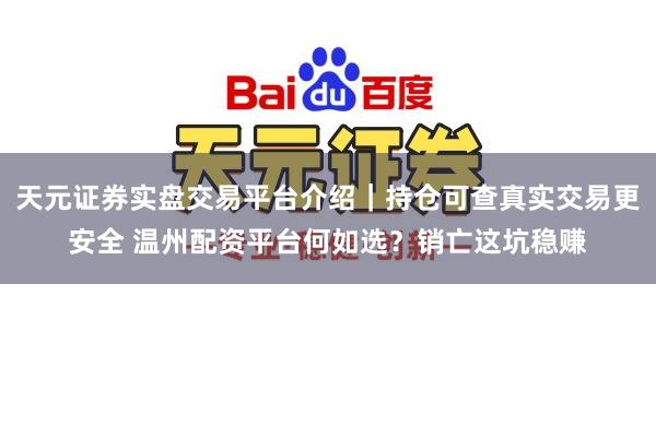 天元证券实盘交易平台介绍｜持仓可查真实交易更安全 温州配资平台何如选？销亡这坑稳赚