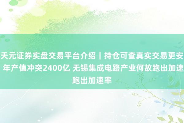 天元证券实盘交易平台介绍｜持仓可查真实交易更安全 年产值冲突2400亿 无锡集成电路产业何故跑出加速率