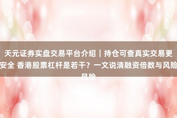 天元证券实盘交易平台介绍｜持仓可查真实交易更安全 香港股票杠杆是若干？一文说清融资倍数与风险