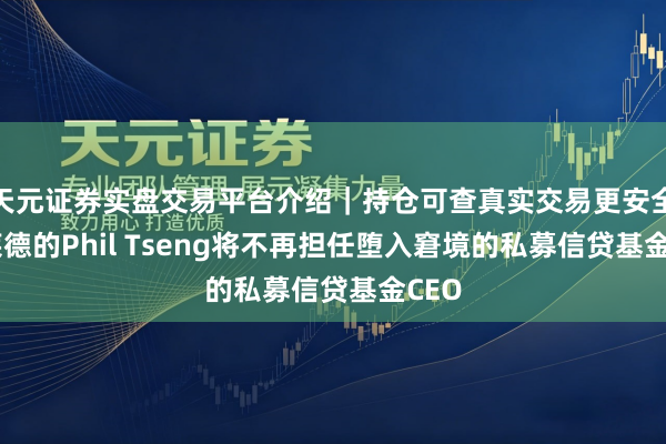 天元证券实盘交易平台介绍｜持仓可查真实交易更安全 贝莱德的Phil Tseng将不再担任堕入窘境的私募信贷基金CEO