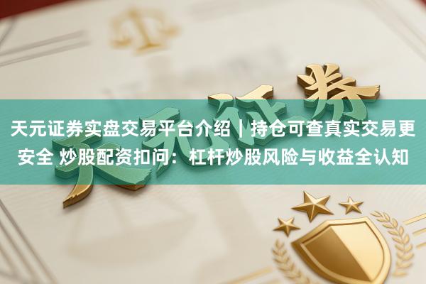 天元证券实盘交易平台介绍｜持仓可查真实交易更安全 炒股配资扣问：杠杆炒股风险与收益全认知