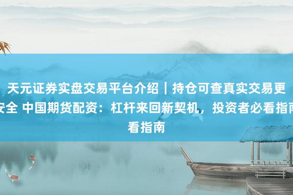 天元证券实盘交易平台介绍｜持仓可查真实交易更安全 中国期货配资：杠杆来回新契机，投资者必看指南