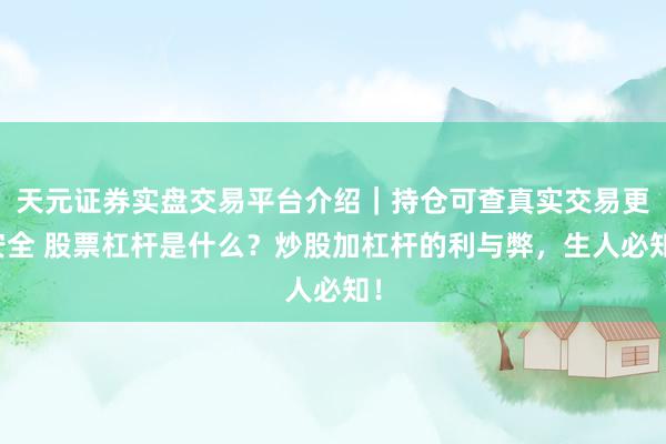 天元证券实盘交易平台介绍｜持仓可查真实交易更安全 股票杠杆是什么？炒股加杠杆的利与弊，生人必知！