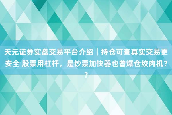 天元证券实盘交易平台介绍｜持仓可查真实交易更安全 股票用杠杆，是钞票加快器也曾爆仓绞肉机？