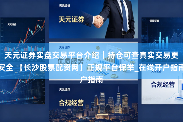 天元证券实盘交易平台介绍｜持仓可查真实交易更安全 【长沙股票配资网】正规平台保举_在线开户指南