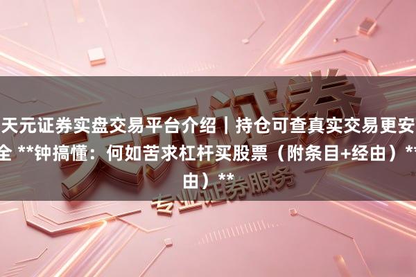 天元证券实盘交易平台介绍｜持仓可查真实交易更安全 **钟搞懂：何如苦求杠杆买股票（附条目+经由）**