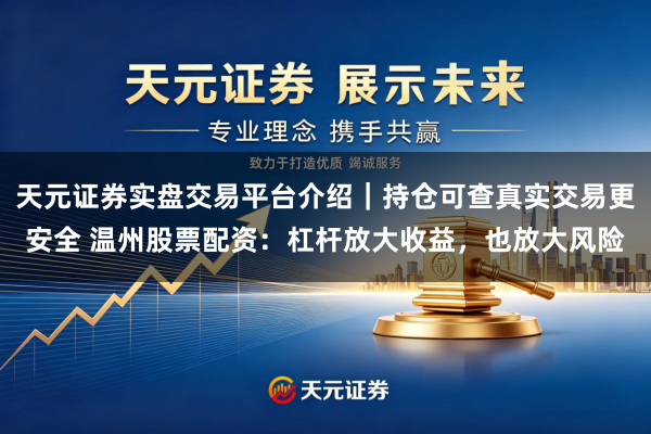 天元证券实盘交易平台介绍｜持仓可查真实交易更安全 温州股票配资：杠杆放大收益，也放大风险